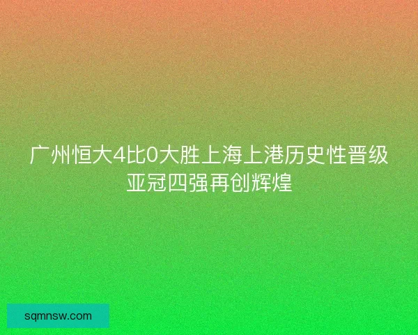广州恒大4比0大胜上海上港历史性晋级亚冠四强再创辉煌